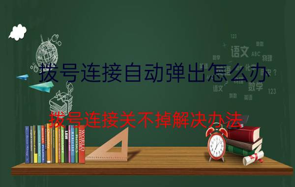 拨号连接自动弹出怎么办 拨号连接关不掉解决办法